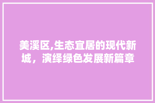 美溪区,生态宜居的现代新城，演绎绿色发展新篇章