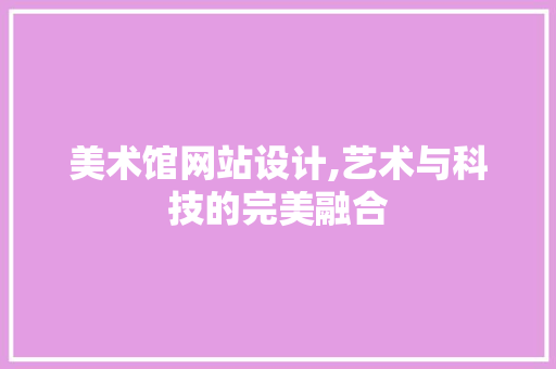 美术馆网站设计,艺术与科技的完美融合 美术馆网站设计,艺术与科技的完美融合 搜狗SEO