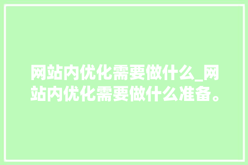 网站内优化需要做什么_网站内优化需要做什么准备。 SEO关键词 网站内优化需要做什么_网站内优化需要做什么准备。 网站内优化需要做什么_网站内优化需要做什么准备。 SEO关键词