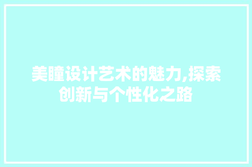 美瞳设计艺术的魅力,探索创新与个性化之路