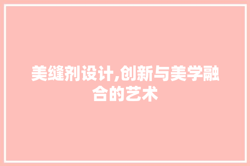 美缝剂设计,创新与美学融合的艺术