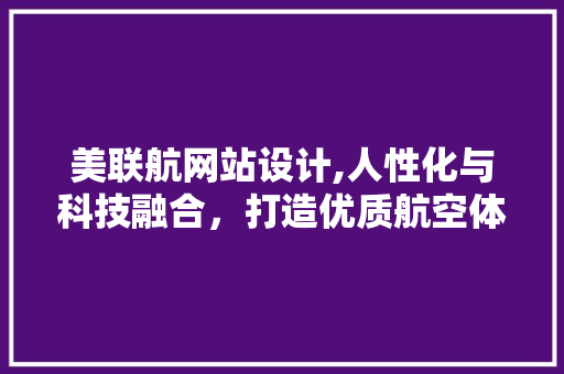 美联航网站设计,人性化与科技融合，打造优质航空体验