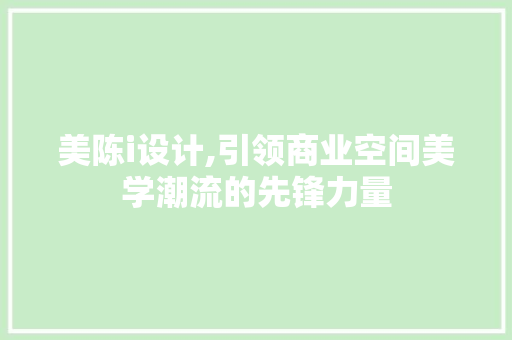 美陈i设计,引领商业空间美学潮流的先锋力量