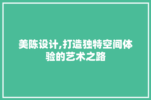 美陈设计,打造独特空间体验的艺术之路
