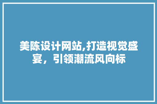 美陈设计网站,打造视觉盛宴，引领潮流风向标