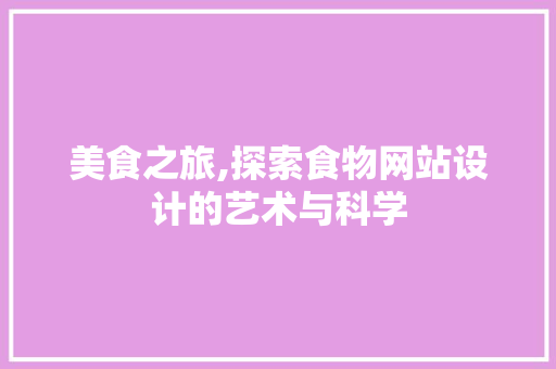 美食之旅,探索食物网站设计的艺术与科学