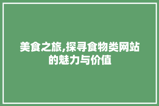 美食之旅,探寻食物类网站的魅力与价值
