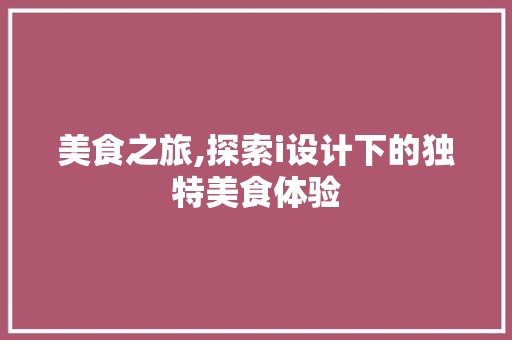 美食之旅,探索i设计下的独特美食体验