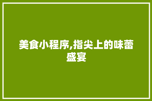 美食小程序,指尖上的味蕾盛宴