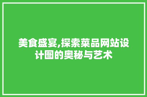 美食盛宴,探索菜品网站设计图的奥秘与艺术 美食盛宴,探索菜品网站设计图的奥秘与艺术 神马SEO