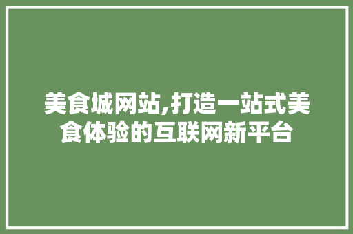 美食城网站,打造一站式美食体验的互联网新平台