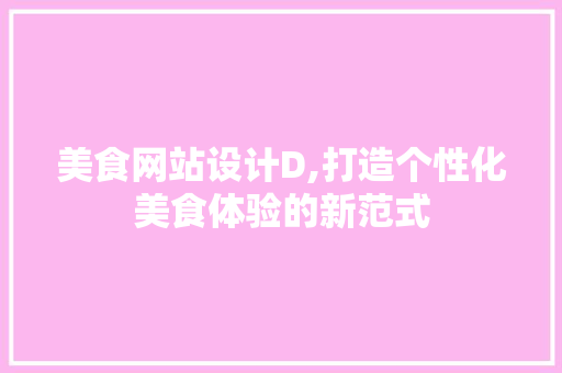 美食网站设计D,打造个性化美食体验的新范式 美食网站设计D,打造个性化美食体验的新范式 神马SEO