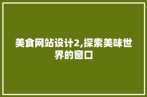 美食网站设计2,探索美味世界的窗口