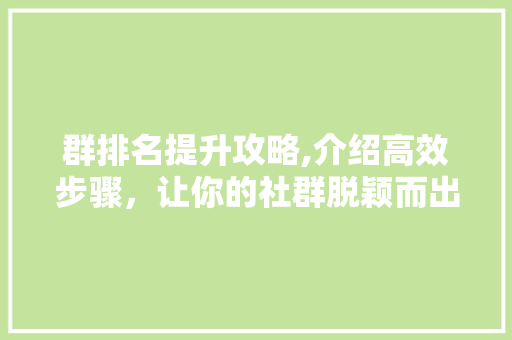 群排名提升攻略,介绍高效步骤，让你的社群脱颖而出 群排名提升攻略,介绍高效步骤，让你的社群脱颖而出 百度SEO
