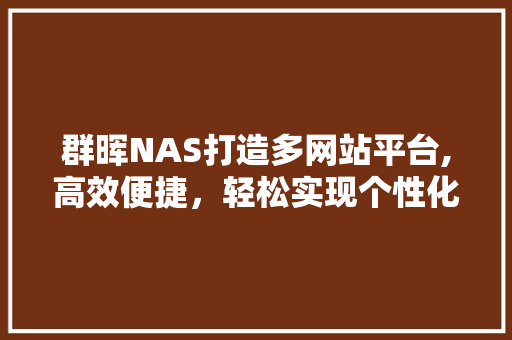 群晖NAS打造多网站平台,高效便捷，轻松实现个性化网络空间