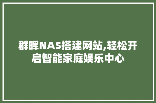 群晖NAS搭建网站,轻松开启智能家庭娱乐中心
