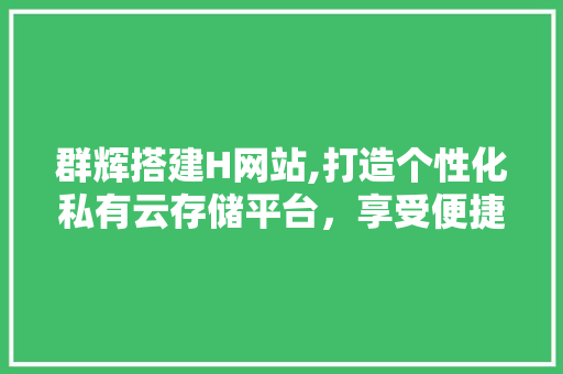 群辉搭建H网站,打造个性化私有云存储平台，享受便捷云端生活