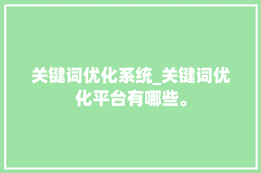 关键词优化系统_关键词优化平台有哪些。