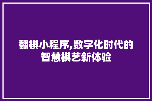 翻棋小程序,数字化时代的智慧棋艺新体验