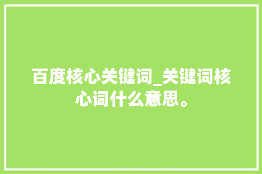百度核心关键词_关键词核心词什么意思。 百度核心关键词_关键词核心词什么意思。 SEO关键词