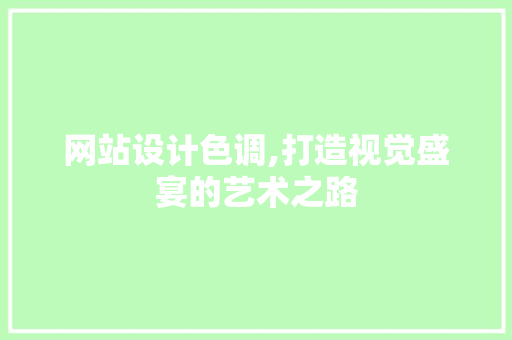 网站设计色调,打造视觉盛宴的艺术之路