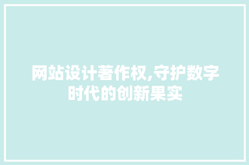 网站设计著作权,守护数字时代的创新果实 网站设计著作权,守护数字时代的创新果实 搜狗SEO