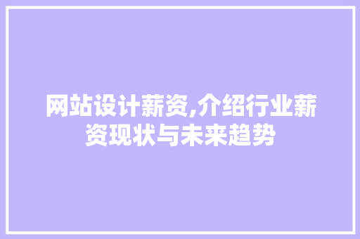 网站设计薪资,介绍行业薪资现状与未来趋势