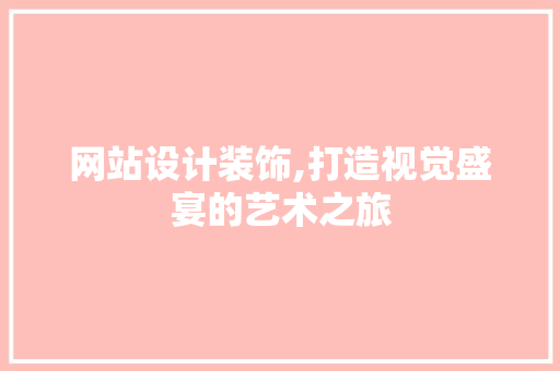 网站设计装饰,打造视觉盛宴的艺术之旅 网站设计装饰,打造视觉盛宴的艺术之旅 搜狗SEO