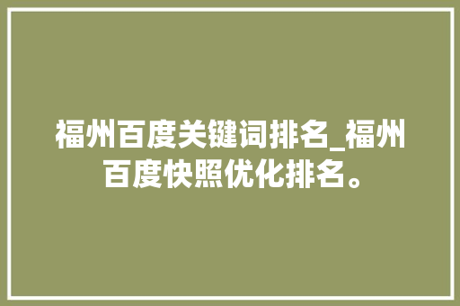 福州百度关键词排名_福州百度快照优化排名。 福州百度关键词排名_福州百度快照优化排名。 SEO关键词
