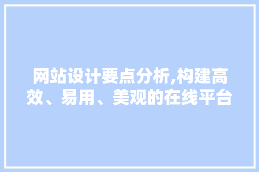 网站设计要点分析,构建高效、易用、美观的在线平台