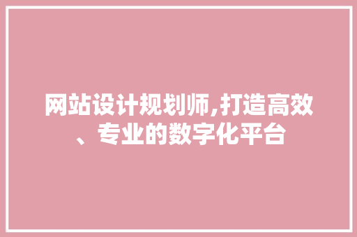 网站设计规划师,打造高效、专业的数字化平台