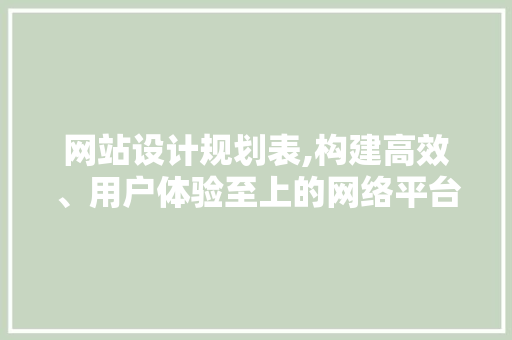 网站设计规划表,构建高效、用户体验至上的网络平台