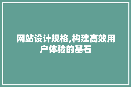 网站设计规格,构建高效用户体验的基石