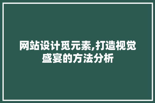 网站设计觅元素,打造视觉盛宴的方法分析
