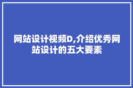 网站设计视频D,介绍优秀网站设计的五大要素