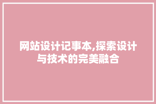 网站设计记事本,探索设计与技术的完美融合