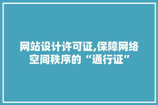 网站设计许可证,保障网络空间秩序的“通行证”