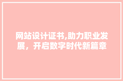 网站设计证书,助力职业发展，开启数字时代新篇章