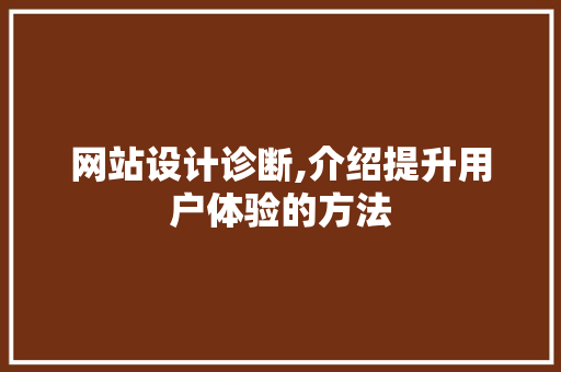 网站设计诊断,介绍提升用户体验的方法