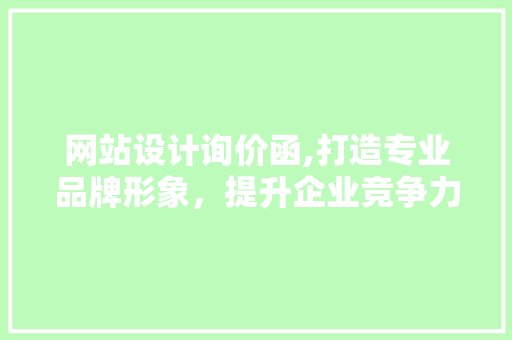网站设计询价函,打造专业品牌形象，提升企业竞争力