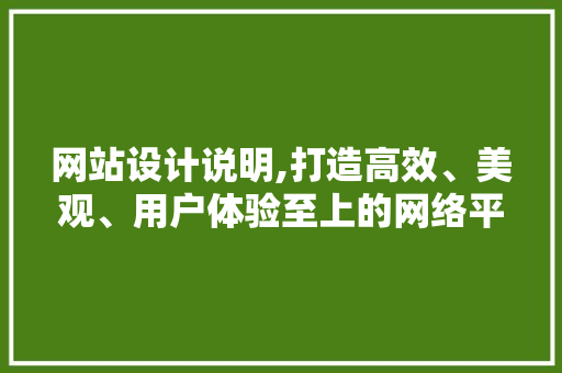 网站设计说明,打造高效、美观、用户体验至上的网络平台