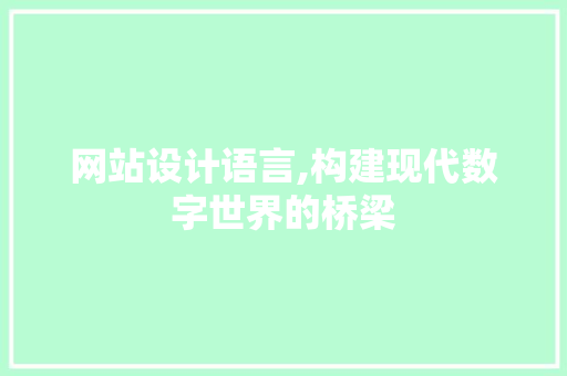 网站设计语言,构建现代数字世界的桥梁
