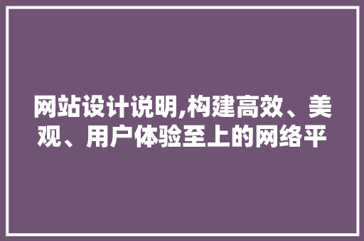 网站设计说明,构建高效、美观、用户体验至上的网络平台