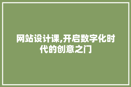 网站设计课,开启数字化时代的创意之门