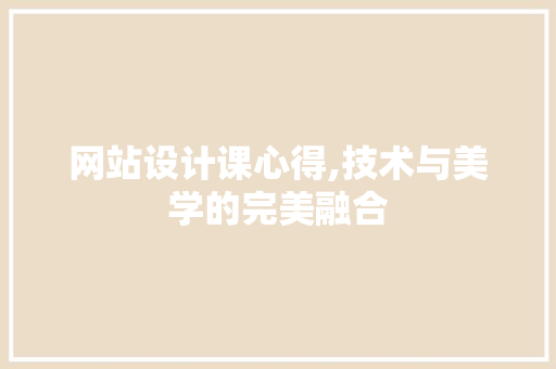 网站设计课心得,技术与美学的完美融合 网站设计课心得,技术与美学的完美融合 搜狗SEO