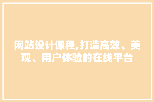 网站设计课程,打造高效、美观、用户体验的在线平台 网站设计课程,打造高效、美观、用户体验的在线平台 搜狗SEO