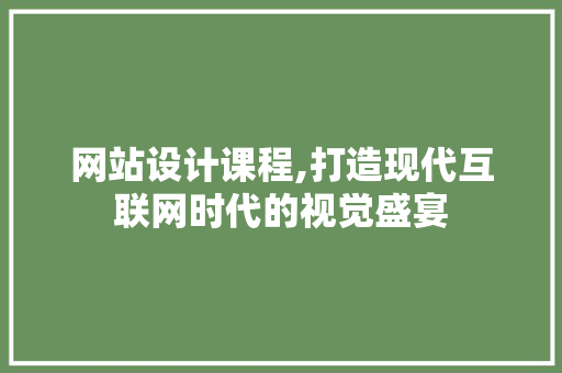 网站设计课程,打造现代互联网时代的视觉盛宴