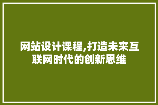 网站设计课程,打造未来互联网时代的创新思维
