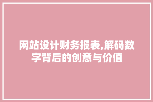 网站设计财务报表,解码数字背后的创意与价值
