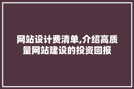 网站设计费清单,介绍高质量网站建设的投资回报 网站设计费清单,介绍高质量网站建设的投资回报 神马SEO
